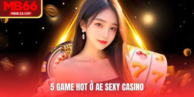 5 game hot ở AE Sexy Casino