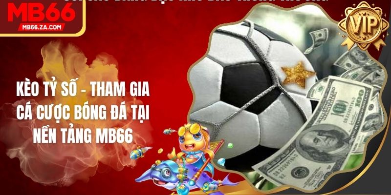Kèo Tỷ Số - Tham Gia Cá Cược Bóng Đá Tại Nền Tảng MB66 1 Kèo Tỷ Số - Tham Gia Cá Cược Bóng Đá Tại Nền Tảng MB66