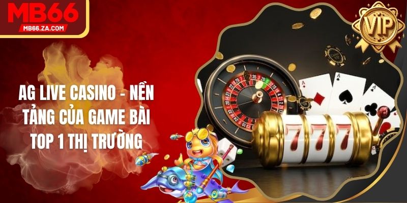 AG Live Casino - Nền Tảng Của Game Bài Top 1 Thị Trường 1 AG Live Casino - Nền Tảng Của Game Bài Top 1 Thị Trường