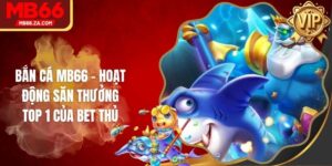 Bắn Cá MB66 - Hoạt Động Săn Thưởng Top 1 Của Bet Thủ