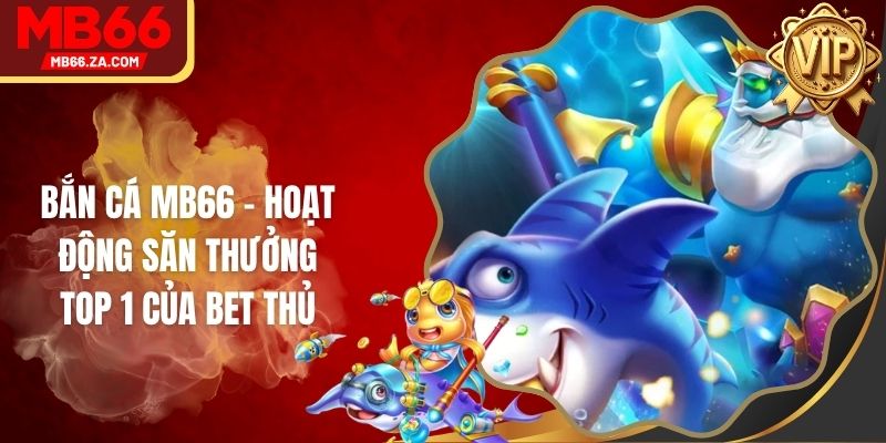 Bắn Cá MB66 - Hoạt Động Săn Thưởng Top 1 Của Bet Thủ 1 Bắn Cá MB66 - Hoạt Động Săn Thưởng Top 1 Của Bet Thủ