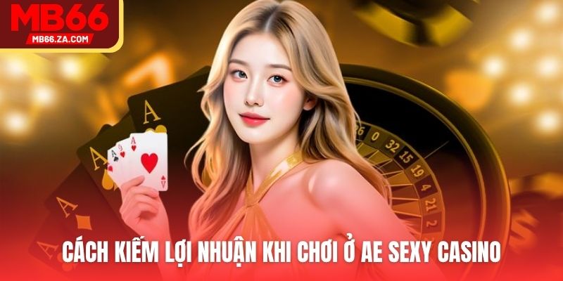 Cách kiếm lợi nhuận khi chơi ở AE Sexy Casino