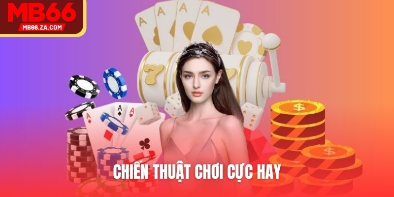 Game Bài MB66 - Lựa Chọn Đánh Cược Hot Nhất Nền Tảng 4 Chiến thuật chơi cực hay