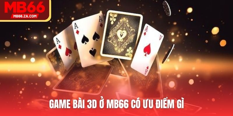 Game Bài 3D - Xu Hướng Dẫn Đầu Thị Trường Bài Lá 2025 4 Game bài 3D ở MB66 có ưu điểm gì