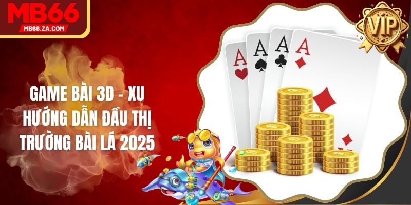 Game Bài 3D - Xu Hướng Dẫn Đầu Thị Trường Bài Lá 2025 1 Game Bài 3D - Xu Hướng Dẫn Đầu Thị Trường Bài Lá 2025
