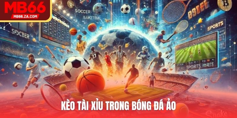 Bóng Đá Ảo - Xu Hướng Cá Cược Mới Nên Thử Trong 2025 4 Kèo tài xỉu trong bóng đá ảo