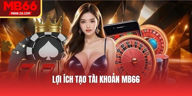Đăng Ký MB66 - Tạo Tài Khoản Với 4 Bước Thực Hiện Nhanh 3 Lợi ích tạo tài khoản MB66
