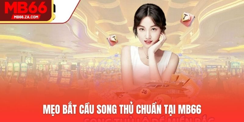 Song Thủ Lô Là Gì? Chơi Như Thế Nào Để Không Cháy Ví? 4 Mẹo bắt cầu song thủ chuẩn tại MB66v