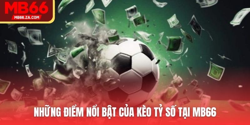 Kèo Tỷ Số - Tham Gia Cá Cược Bóng Đá Tại Nền Tảng MB66 3 Những điểm nổi bật của kèo tỷ số tại MB66v