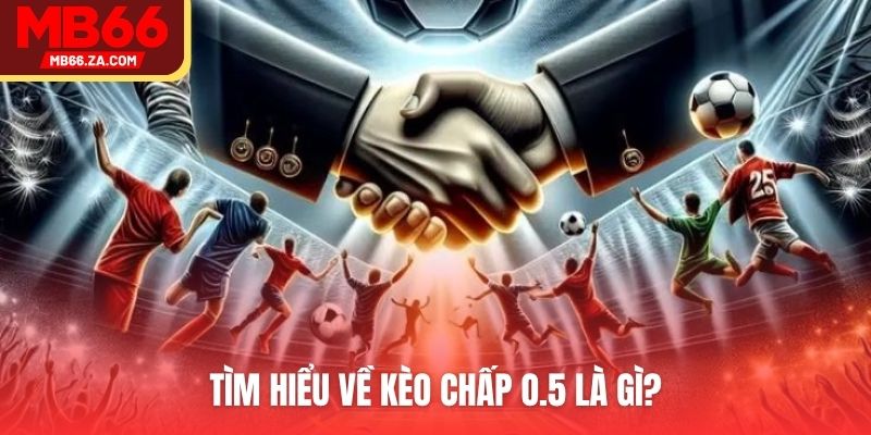 Kèo Chấp o.5 Là Gì? Tìm Hiểu Cá Cược Bóng Đá Tại MB66 2 Tìm hiểu về kèo chấp o.5 là gì?